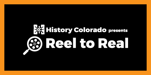 black box with an orange border with: History Colorado Presents Reel to Real